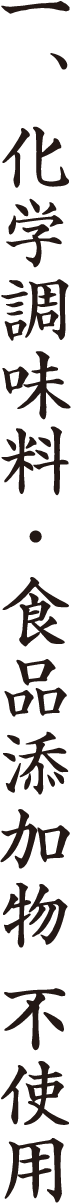 一、化学調味料・食品添加物 不使用